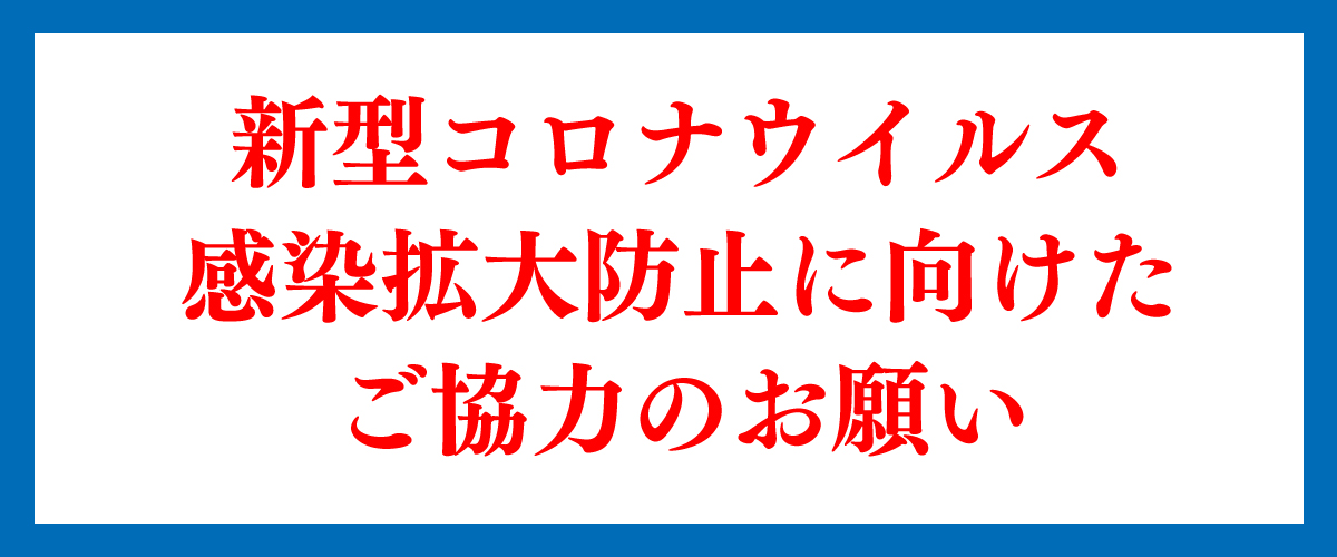 新型コロナウイルス感染拡大防止に向けたご協力のお願い