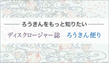 -ろうきんをもっと知りたい-ディスクロージャー誌　ろうきん便り