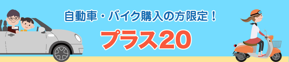 自動車・バイク購入の方限定！プラス20