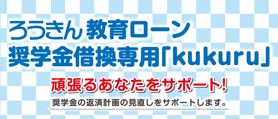 ろうきん教育ローン　奨学金借換専用「kukuru」