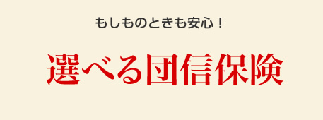 もしものときも安心！選べる団信保険